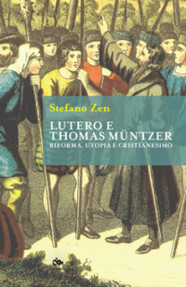 Lutero e Thomas Muntzer. Riforma, utopia e cristianesimo - Stefano Zen