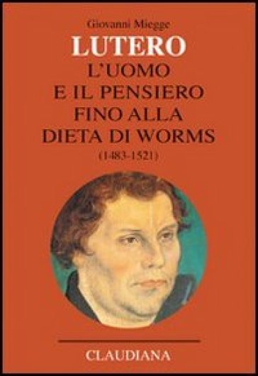 Lutero. L'uomo e il pensiero fino alla Dieta di Worms (1483-1521) - Giovanni Miegge