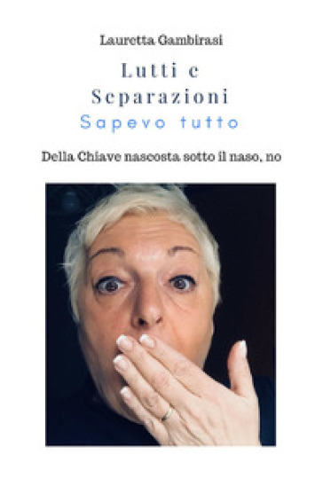 Lutti e separazioni. Sapevo tutto. Della chiave nascosta sotto il naso, no - Lauretta Gambirasi