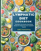 Lymphatic Diet Cookbook : Revitalize Your Health: Nourishing Recipes for Supporting Your Lymphatic System