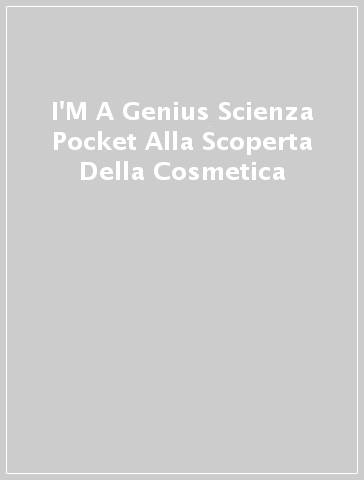 I'M A Genius Scienza Pocket Alla Scoperta Della Cosmetica