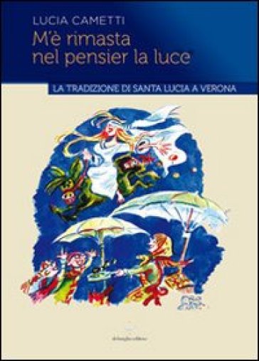 M'è rimasta nel pensier la luce... La tradizione di Santa Lucia a Verona - Lucia Cametti