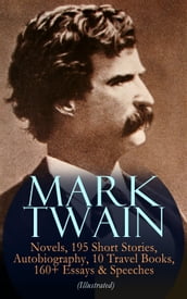 MARK TWAIN: 12 Novels, 195 Short Stories, Autobiography, 10 Travel Books, 160+ Essays & Speeches (Illustrated)