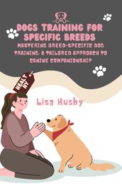 MASTERING BREED-SPECIFIC DOG TRAINING: A TAILORED APPROACH TO CANINE COMPANIONSHIP