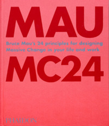 MC24. Bruce Mau's 24 principles for designing massive change in your life and work. Ediz....