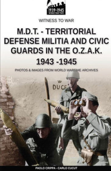 M.D.T. Territorial defense militia and civic guards in the O.Z.A.K 1943-1945 - Paolo Crippa - Carlo Cucut