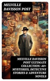 MELVILLE DAVISSON POST Ultimate Collection: 40+ Mysteries, Detective Stories & Adventure Novels