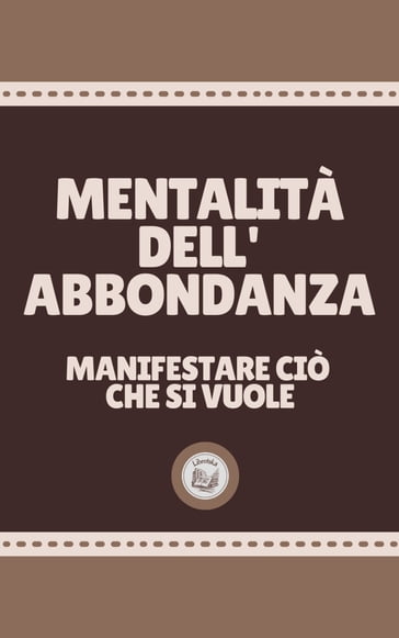 MENTALITÀ DELL'ABBONDANZA: manifestare ciò che si vuole - LIBROTEKA