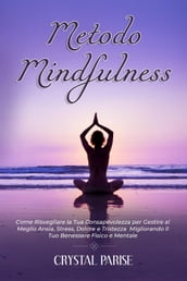 METODO MINDFULNESS: Come Risvegliare la Tua Consapevolezza per Gestire al Meglio Ansia, Stress, Dolore e Tristezza Migliorando il Tuo Benessere Fisico e Mentale