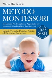 METODO MONTESSORI 5.0 2021; Il Manuale Più Completo e Aggiornato per Educare il Tuo Bambino da 0 a 6 Anni. Include Tecniche Pratiche, Attività ed Esercizi da fare a casa.