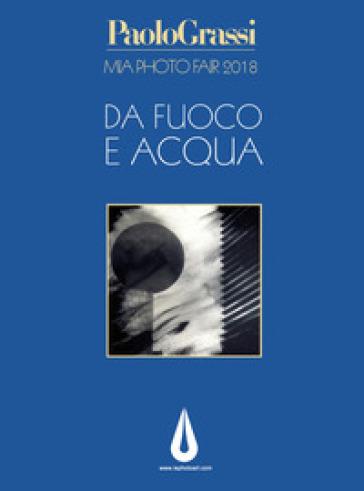 MIA Photo Fair 2018. Da fuoco e acqua. Ediz. illustrata - Maurizio Grassi