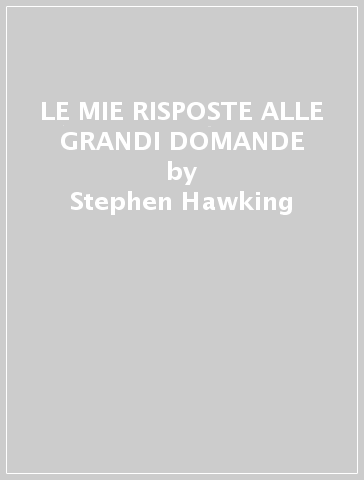 LE MIE RISPOSTE ALLE GRANDI DOMANDE - Stephen Hawking