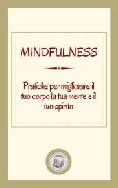 MINDFULNESS: PRATICHE PER MIGLIORARE IL TUO CORPO LA TUA MENTE E IL TUO SPIRITO