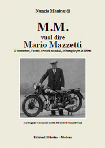 M.M. vuol dire Mario Mazzetti. Il costruttore, l'uomo, i record mondiali, le battaglie per la libertà. Ediz. illustrata - Nunzia Manicardi