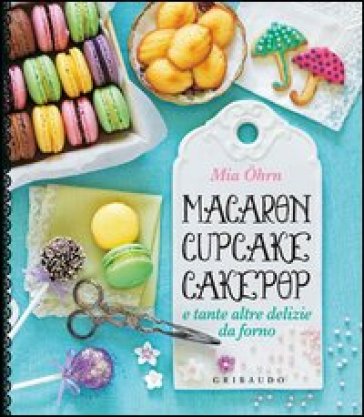 Macaron, cupcake, cakepop e tante altre delizie da forno - Mia Ohrn