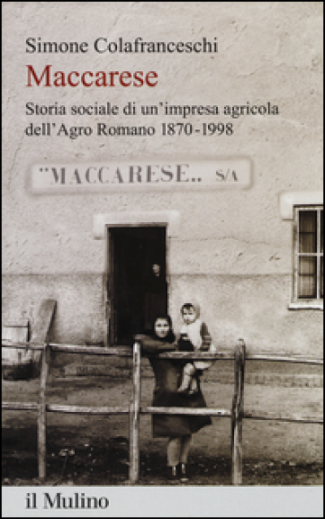 Maccarese. Storia sociale di un'impresa agricola dell'Agro romano 1870-1998 - Simone Colafranceschi