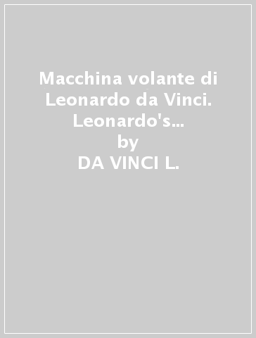 Macchina volante di Leonardo da Vinci. Leonardo's flying machine (La) - DA VINCI L.