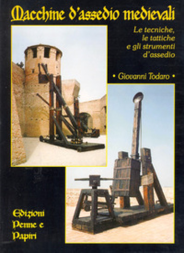 Macchine d'assedio medievali. Le tecniche, le tattiche e gli strumenti d'assedio - Giovanni Todaro