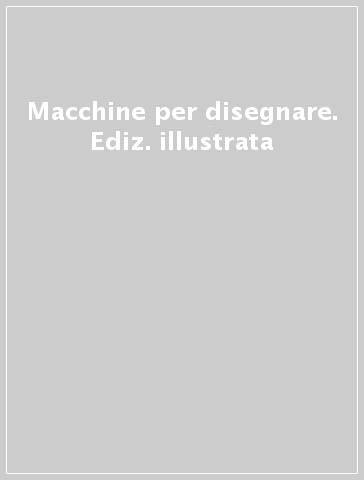 Macchine per disegnare. Ediz. illustrata