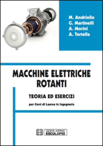 Macchine elettriche rotanti. Teoria ed esercizi per i corsi in ingegneria - Mauro Andriollo - Giovanni Martinelli - Augusto Morini - Andrea Tortella