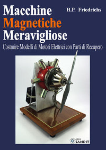 Macchine magnetiche meravigliose. Costruire modelli di motori elettrici con parti di recupero - H. P. Friedrichs