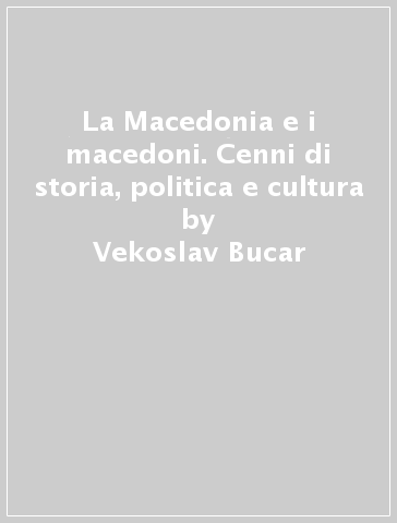 La Macedonia e i macedoni. Cenni di storia, politica e cultura - Vekoslav Bucar