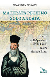 Macerata Pechino solo andata. La vita dell apostolo della Cina, padre Matteo Ricci