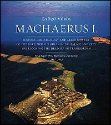 Machaerus I. History, archaeology and architecture of the fortified Herodian Royal Palace and City Overlooking the Dead Sea in Transjordan - Gyozo Voros