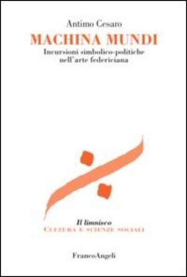 Machina mundi. Incursioni simbolico-politiche nell'arte federiciana - Antimo Cesaro