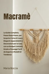 Macramè: La Guida Completa, Passo Dopo Passo, per Scoprire l Arte di Creare Eleganti Appendiabiti e Decorazioni per la Casa con un Budget Limitato, Grazie a Passaggi Facili da Seguire