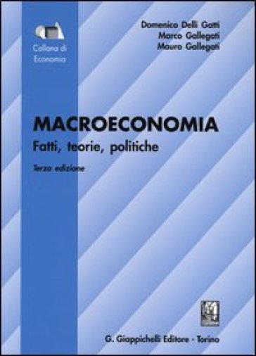 Macroeconomia. Fatti, teorie, politiche - Domenico Delli Gatti - Marco Gallegati - Mauro Gallegati