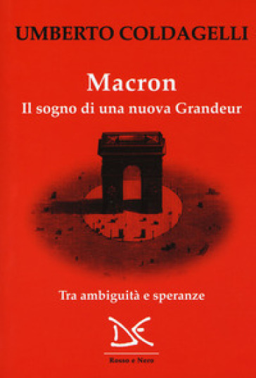 Macron. Il sogno di una nuova grandeur. Tra ambiguità e speranze - Umberto Coldagelli