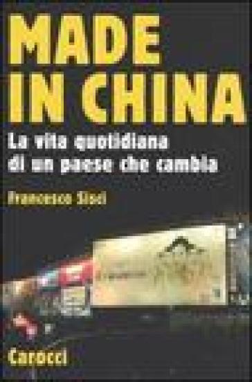 Made in China. La vita quotidiana di un paese che cambia - Francesco Sisci