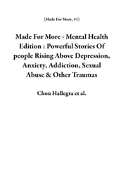 Made For More - Mental Health Edition : Powerful Stories Of people Rising Above Depression, Anxiety, Addiction, Sexual Abuse & Other Traumas
