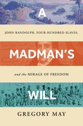 A Madman s Will: John Randolph, Four Hundred Slaves, and the Mirage of Freedom