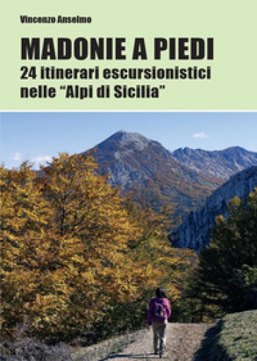 Madonie a piedi. 24 itinerari escursionistici nelle «Alpi di Sicilia» - Vincenzo Anselmo
