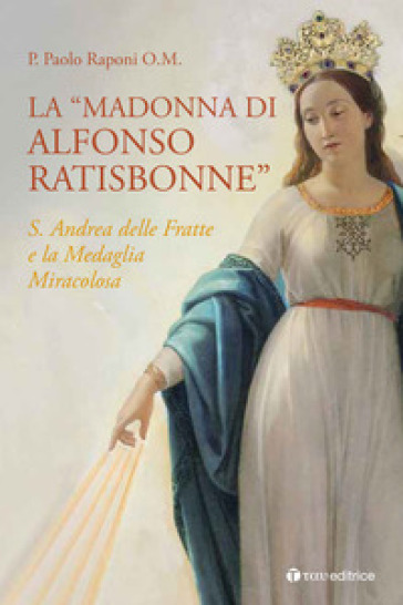La «Madonna di Alfonso Ratisbonne». S. Andrea delle Fratte e la medaglia miracolosa - Paolo Raponi | 