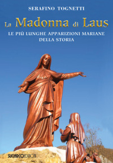 La Madonna di Laus. Le più lunghe apparizioni mariane della storia - Serafino Tognetti