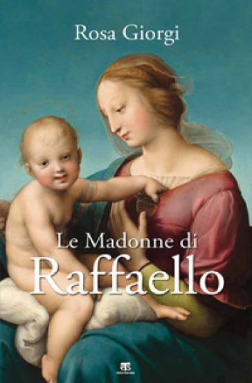 Le Madonne di Raffaello. Ediz. a colori - Rosa Giorgi