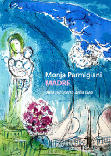 Madre. Alla riscoperta della dea - Monja Parmigiani