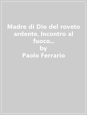 Madre di Dio del roveto ardente. Incontro al fuoco di Dio con Maria, madre della preghiera (La) - Paolo Ferrario