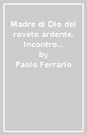 Madre di Dio del roveto ardente. Incontro al fuoco di Dio con Maria, madre della preghiera (La)