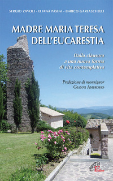 Madre Maria Teresa dell'eucarestia. Dalla clausura a una nuova forma di vita contemplativa - Sergio Zavoli - Eliana(suor) Pasini - Enrico Garlaschelli