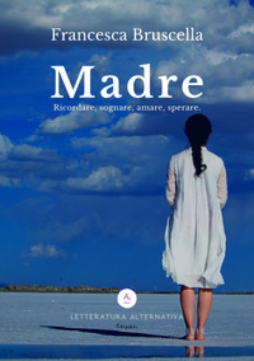 Madre. Ricordare, sognare, amare, sperare - Francesca Bruscella