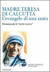 Madre Teresa di Calcutta. L evangelo di una santa. Illuminando la «notte oscura»