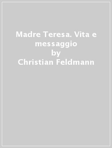 Madre Teresa. Vita e messaggio - Christian Feldmann