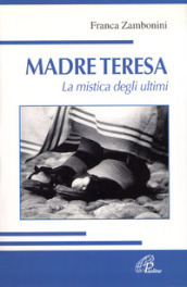 Madre Teresa. La mistica degli ultimi