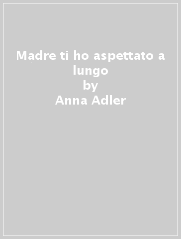Madre ti ho aspettato a lungo - Anna Adler