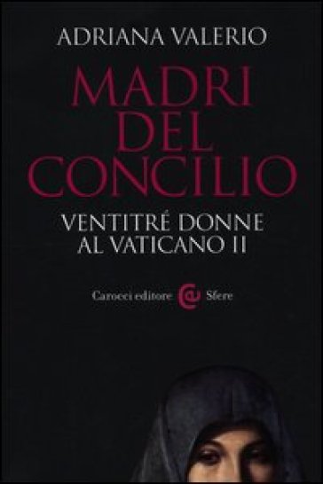 Madri del Concilio. Ventitré donne al Vaticano II - Adriana Valerio