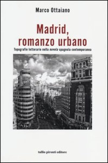 Madrid, romanzo urbano. Topografie letterarie nella «novela» spagnola contemporanea - Marco Ottaiano